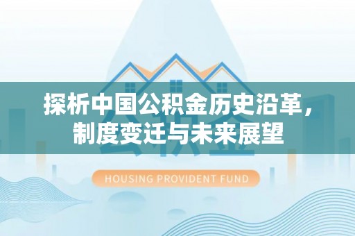 尼木探析中国公积金历史沿革，制度变迁与未来展望