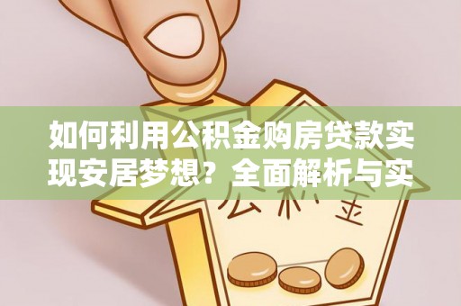 尼木如何利用公积金购房贷款实现安居梦想？全面解析与实用建议