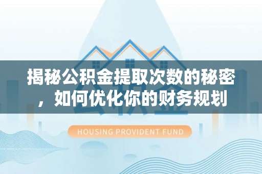 尼木揭秘公积金提取次数的秘密，如何优化你的财务规划