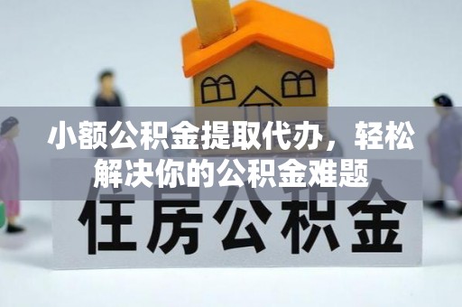 尼木小额公积金提取代办，轻松解决你的公积金难题