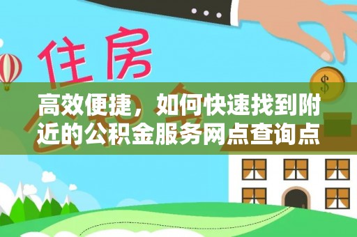 尼木高效便捷，如何快速找到附近的公积金服务网点查询点