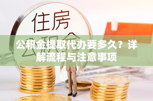尼木公积金提取代办要多久？详解流程与注意事项