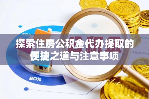 尼木探索住房公积金代办提取的便捷之道与注意事项