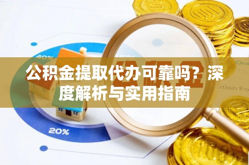 尼木公积金提取代办可靠吗？深度解析与实用指南