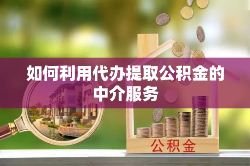 尼木如何利用代办提取公积金的中介服务