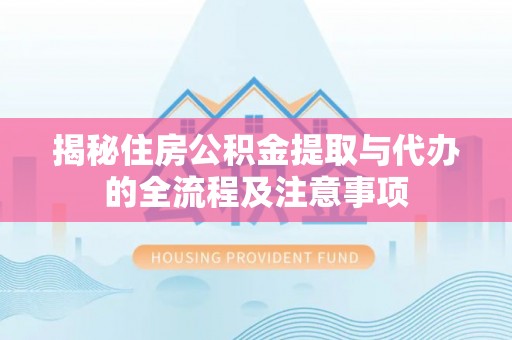 尼木揭秘住房公积金提取与代办的全流程及注意事项