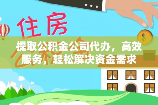 尼木提取公积金公司代办，高效服务，轻松解决资金需求