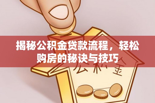 尼木揭秘公积金贷款流程，轻松购房的秘诀与技巧