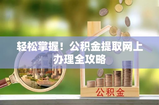 尼木轻松掌握！公积金提取网上办理全攻略