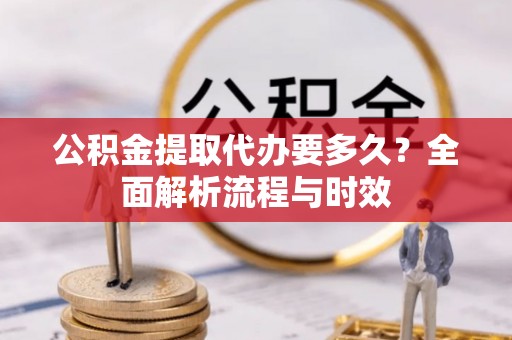尼木公积金提取代办要多久？全面解析流程与时效