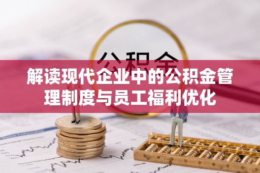 尼木解读现代企业中的公积金管理制度与员工福利优化