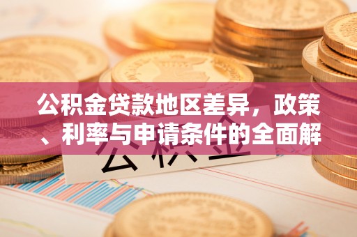 尼木公积金贷款地区差异，政策、利率与申请条件的全面解析