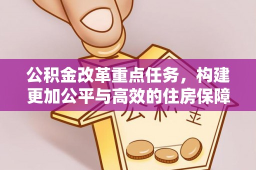 尼木公积金改革重点任务，构建更加公平与高效的住房保障体系