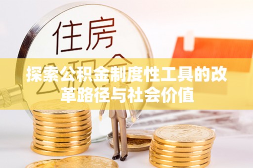 尼木探索公积金制度性工具的改革路径与社会价值