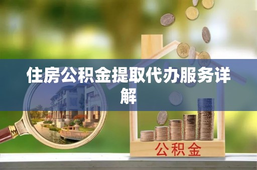 尼木住房公积金提取代办服务详解