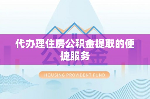 尼木代办理住房公积金提取的便捷服务