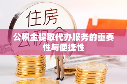 尼木公积金提取代办服务的重要性与便捷性