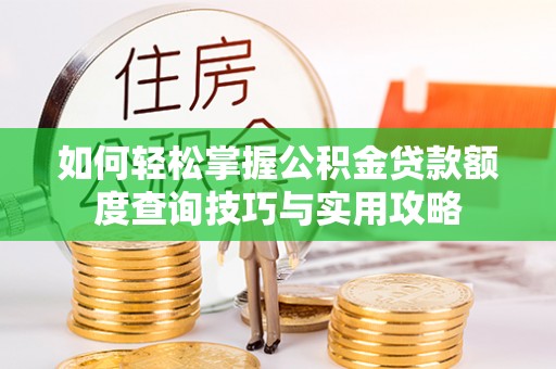 尼木如何轻松掌握公积金贷款额度查询技巧与实用攻略