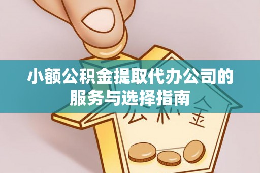 尼木小额公积金提取代办公司的服务与选择指南