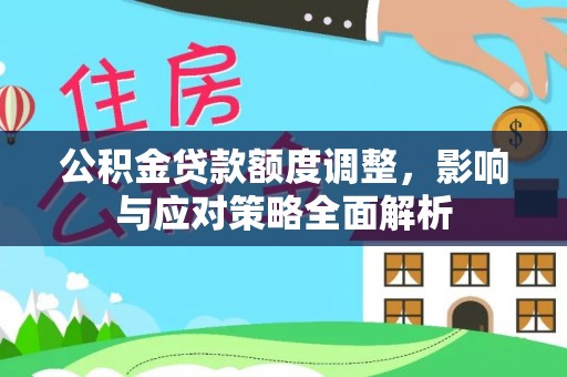 尼木公积金贷款额度调整，影响与应对策略全面解析