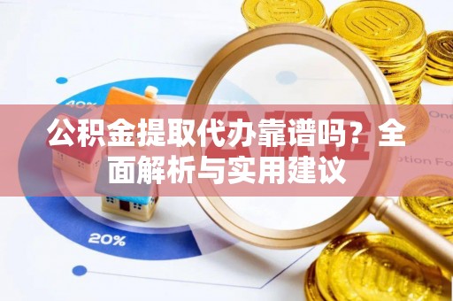 尼木公积金提取代办靠谱吗？全面解析与实用建议