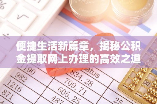 尼木便捷生活新篇章，揭秘公积金提取网上办理的高效之道