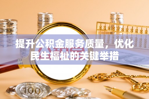 尼木提升公积金服务质量，优化民生福祉的关键举措