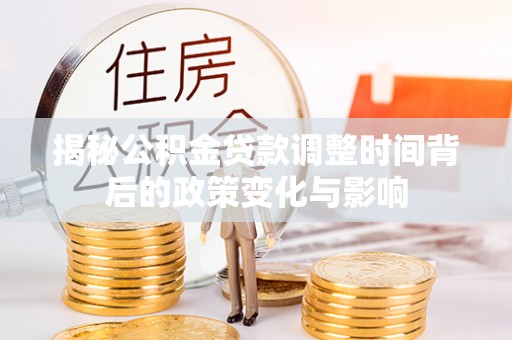 尼木揭秘公积金贷款调整时间背后的政策变化与影响