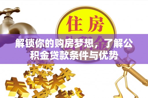 尼木解锁你的购房梦想，了解公积金贷款条件与优势