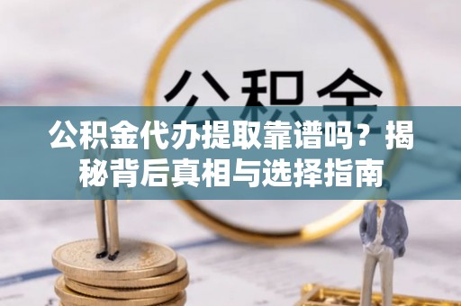 尼木公积金代办提取靠谱吗？揭秘背后真相与选择指南