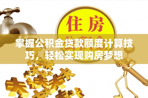 尼木掌握公积金贷款额度计算技巧，轻松实现购房梦想