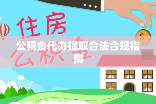尼木公积金代办提取合法合规指南