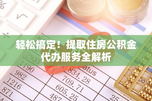 尼木轻松搞定！提取住房公积金代办服务全解析