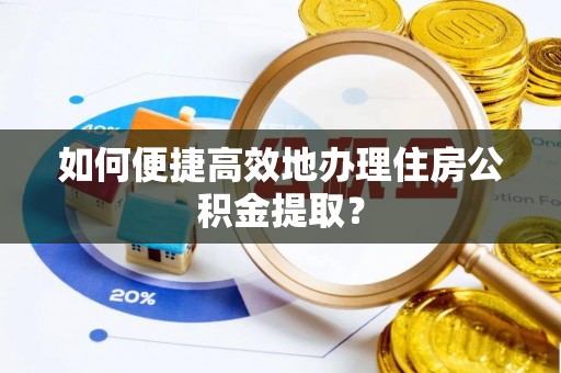 尼木如何便捷高效地办理住房公积金提取？