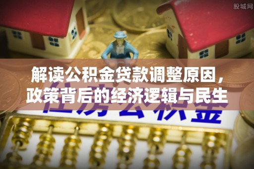 尼木解读公积金贷款调整原因，政策背后的经济逻辑与民生考量
