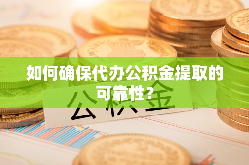 尼木如何确保代办公积金提取的可靠性？