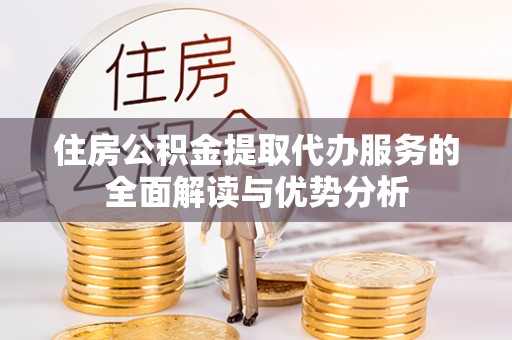 尼木住房公积金提取代办服务的全面解读与优势分析