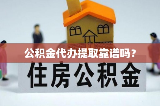 尼木公积金代办提取靠谱吗？