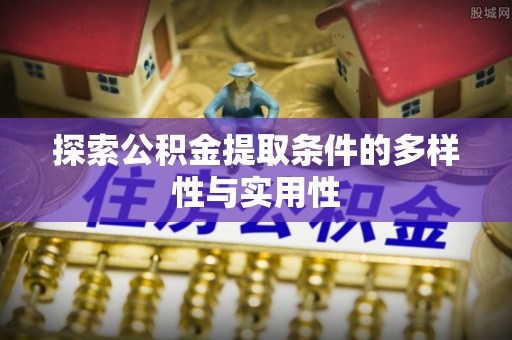 尼木探索公积金提取条件的多样性与实用性