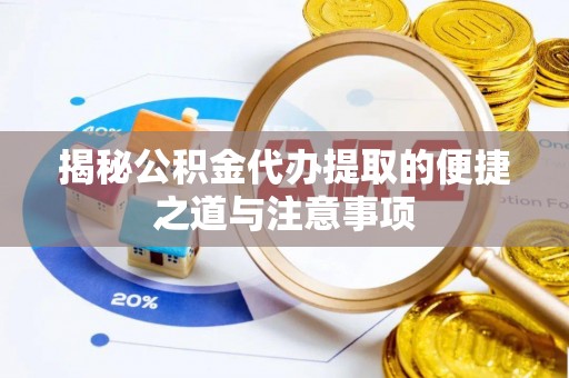 尼木揭秘公积金代办提取的便捷之道与注意事项