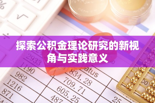 尼木探索公积金理论研究的新视角与实践意义