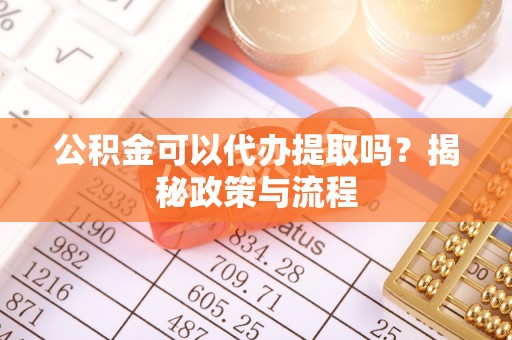 尼木公积金可以代办提取吗？揭秘政策与流程