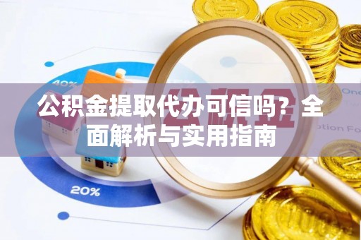 尼木公积金提取代办可信吗？全面解析与实用指南