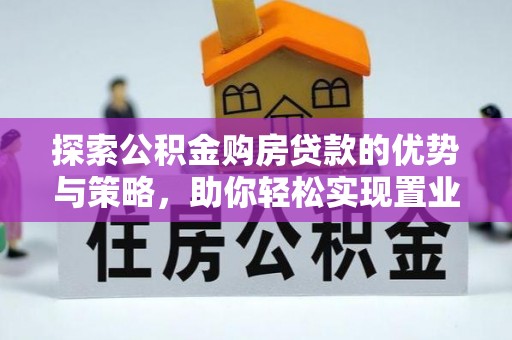 尼木探索公积金购房贷款的优势与策略，助你轻松实现置业梦想