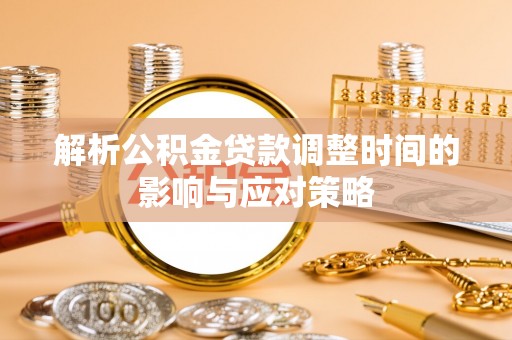 尼木解析公积金贷款调整时间的影响与应对策略