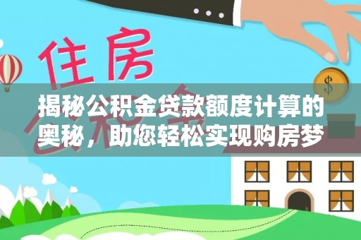 尼木揭秘公积金贷款额度计算的奥秘，助您轻松实现购房梦想