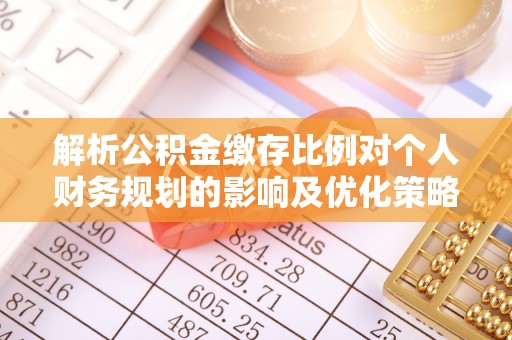 尼木解析公积金缴存比例对个人财务规划的影响及优化策略