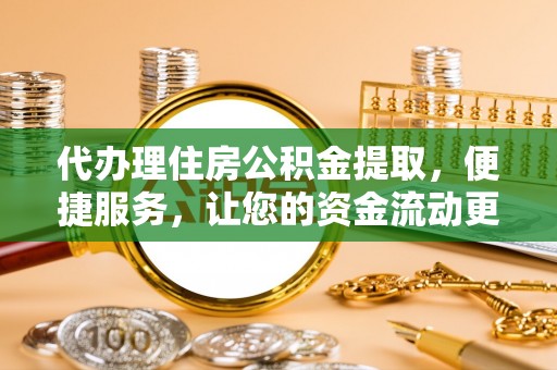 尼木代办理住房公积金提取，便捷服务，让您的资金流动更高效