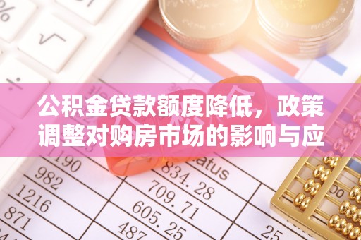 尼木公积金贷款额度降低，政策调整对购房市场的影响与应对策略