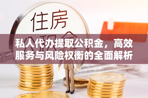 尼木私人代办提取公积金，高效服务与风险权衡的全面解析